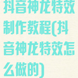 抖音神龙特效制作教程(抖音神龙特效怎么做的)