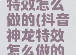 抖音神龙特效怎么做的(抖音神龙特效怎么做的啊)