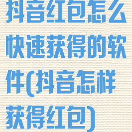 抖音红包怎么快速获得的软件(抖音怎样获得红包)