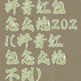 抖音红包怎么抢2021(抖音红包怎么抢不到)