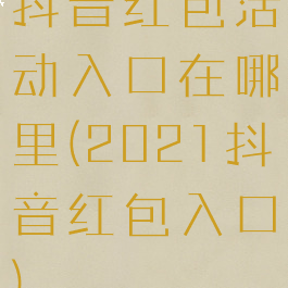 抖音红包活动入口在哪里(2021抖音红包入口)