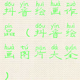 抖音绘画作品(抖音绘画图片大全)