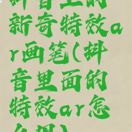 抖音上的新奇特效ar画笔(抖音里面的特效ar怎么用)