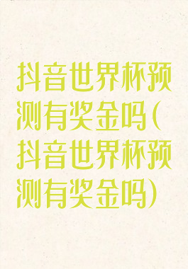 抖音世界杯预测有奖金吗(抖音世界杯预测有奖金吗)