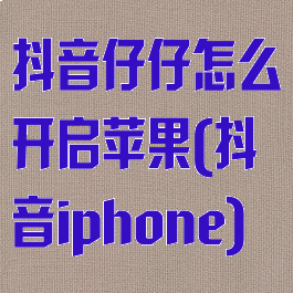 抖音仔仔怎么开启苹果(抖音iphone)