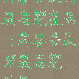 抖音可以用微信充值吗(抖音可以用微信充值吗)