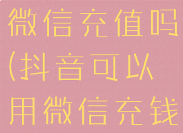 抖音可以用微信充值吗(抖音可以用微信充钱吗)