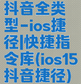 抖音全类型-ios捷径|快捷指令库(ios15抖音捷径)