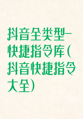 抖音全类型-快捷指令库(抖音快捷指令大全)