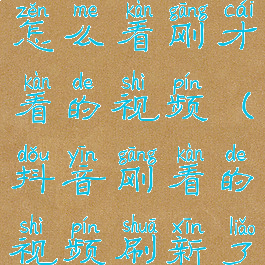 抖音刷新了怎么看刚才看的视频(抖音刚看的视频刷新了怎么找回)