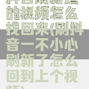 抖音刷新过的视频怎么找回来(刷抖音一不小心刷新了怎么回到上个视频)