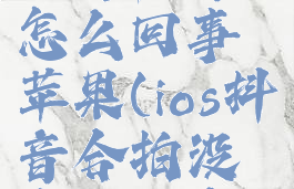 抖音合拍没有声音怎么回事苹果(ios抖音合拍没有自己声音)