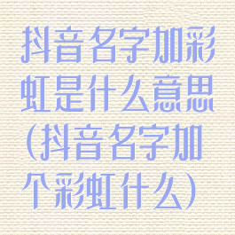 抖音名字加彩虹是什么意思(抖音名字加个彩虹什么)