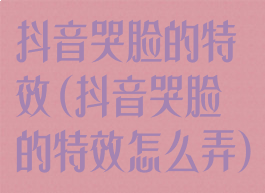 抖音哭脸的特效(抖音哭脸的特效怎么弄)