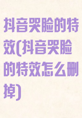 抖音哭脸的特效(抖音哭脸的特效怎么删掉)