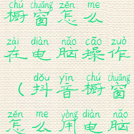 抖音商品橱窗怎么在电脑操作(抖音橱窗怎么用电脑添加商品)