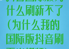 抖音国际版为什么刷新不了(为什么我的国际版抖音刷不出视频)