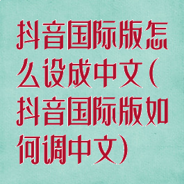 抖音国际版怎么设成中文(抖音国际版如何调中文)