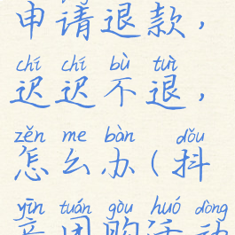 抖音团购申请退款,迟迟不退,怎么办(抖音团购活动退款)