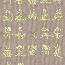 抖音密友时刻在哪里打开啊(抖音密友空间是什么)