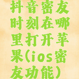 抖音密友时刻在哪里打开苹果(ios密友功能)