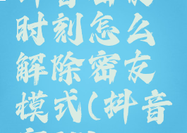 抖音密友时刻怎么解除密友模式(抖音密聊)