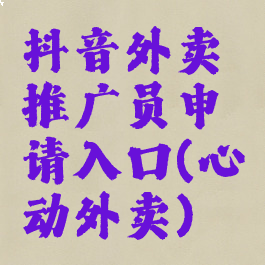 抖音外卖推广员申请入口(心动外卖)