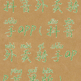 抖音外卖骑手app(抖音外卖骑手app苹果版)