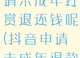 抖音如何申请未成年打赏退还钱呢(抖音申请未成年退款流程)