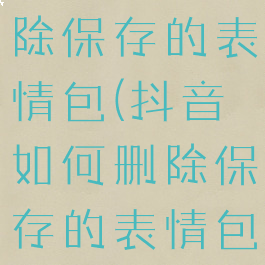 抖音如何删除保存的表情包(抖音如何删除保存的表情包专辑)