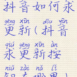 抖音如何求更新(抖音求更新按钮在哪里)