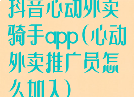 抖音心动外卖骑手app(心动外卖推广员怎么加入)