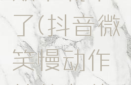 抖音微笑慢动作特效下载不了(抖音微笑慢动作特效为什么下载不了)