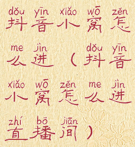 抖音小窝怎么进(抖音小窝怎么进直播间)