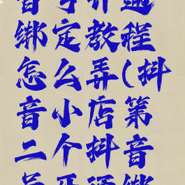 抖音小店第二个抖音号开通绑定教程怎么弄(抖音小店第二个抖音号开通绑定教程怎么弄出来)