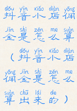 抖音小店佣金是怎么算(抖音小店佣金是怎么算出来的)