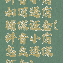 抖音小店如何退店铺保证金(抖音小店怎么退保证金)