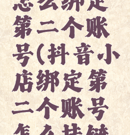 抖音小店怎么绑定第二个账号(抖音小店绑定第二个账号怎么挂链接)