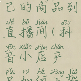 抖音小店怎么上架自己的商品到直播间(抖音小店产品如何上架抖音直播卖货)