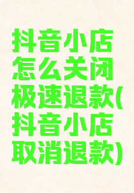 抖音小店怎么关闭极速退款(抖音小店取消退款)