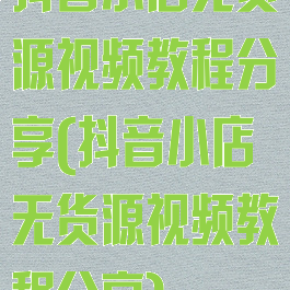 抖音小店无货源视频教程分享(抖音小店无货源视频教程分享)