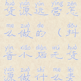 抖音小店无货源运营怎么做的(抖音小店无货源做什么类目)