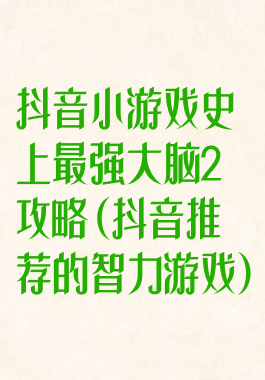 抖音小游戏史上最强大脑2攻略(抖音推荐的智力游戏)