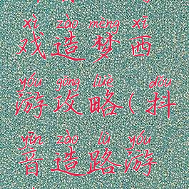 抖音小游戏造梦西游攻略(抖音造路游戏)