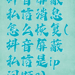 抖音屏蔽私信消息怎么恢复(抖音屏蔽私信是ip问题?)