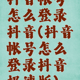 抖音帐号怎么登录抖音(抖音帐号怎么登录抖音极速版)