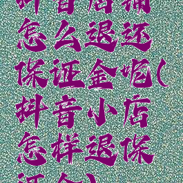 抖音店铺怎么退还保证金呢(抖音小店怎样退保证金)