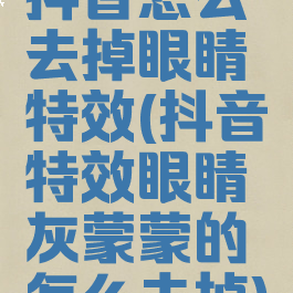 抖音怎么去掉眼睛特效(抖音特效眼睛灰蒙蒙的怎么去掉)