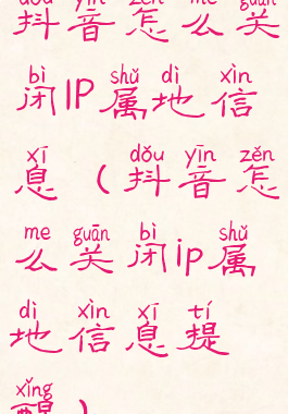 抖音怎么关闭IP属地信息(抖音怎么关闭ip属地信息提醒)