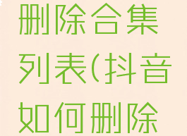 抖音怎么删除合集列表(抖音如何删除合集)